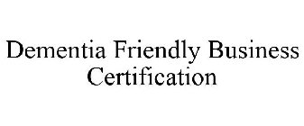 DEMENTIA FRIENDLY BUSINESS CERTIFICATION