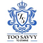 TS TOO SAVVY TO STARVE