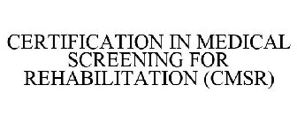 CERTIFICATION IN MEDICAL SCREENING FOR REHABILITATION (CMSR)