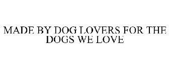 MADE BY DOG LOVERS FOR THE DOGS WE LOVE
