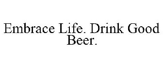 EMBRACE LIFE. DRINK GOOD BEER.