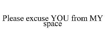 PLEASE EXCUSE YOU FROM MY SPACE