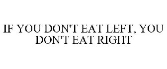 IF YOU DON'T EAT LEFT, YOU DON'T EAT RIGHT