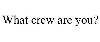 WHAT CREW ARE YOU?