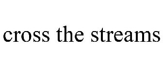 CROSS THE STREAMS