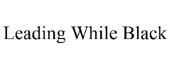 LEADING WHILE BLACK