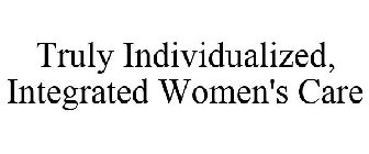 TRULY INDIVIDUALIZED, INTEGRATED WOMEN'S CARE