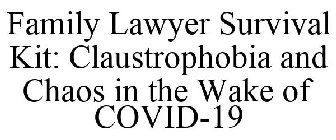FAMILY LAWYER SURVIVAL KIT: CLAUSTROPHOBIA AND CHAOS IN THE WAKE OF COVID-19