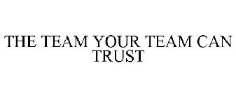 THE TEAM YOUR TEAM CAN TRUST