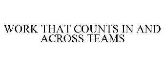 WORK THAT COUNTS IN AND ACROSS TEAMS