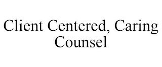 CLIENT CENTERED, CARING COUNSEL