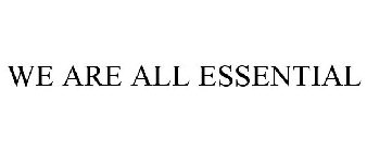 WE ARE ALL ESSENTIAL