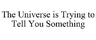 THE UNIVERSE IS TRYING TO TELL YOU SOMETHING