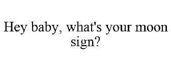 HEY BABY, WHAT'S YOUR MOON SIGN?