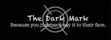 THE DARK MARK BECAUSE YOU JUST CAN'T SAY IT TO THEIR FACE. IT TO THEIR FACE.