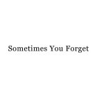 SOMETIMES YOU FORGET