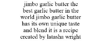JIMBO GARLIC BUTTER THE BEST GARLIC BUTTER IN THE WORLD JIMBO GARLIC BUTTER HAS ITS OWN UNIQUE TASTE AND BLEND IT IS A RECIPE CREATED BY LATASHA WRIGHT