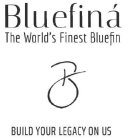B BLUEFINÁ THE WORLD'S FINEST BLUEFIN BUILD YOUR LEGACY ON US