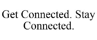 GET CONNECTED. STAY CONNECTED.
