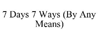 7 DAYS 7 WAYS (BY ANY MEANS)