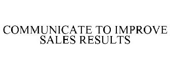 COMMUNICATE TO IMPROVE SALES RESULTS
