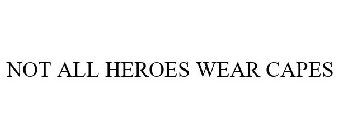 NOT ALL HEROES WEAR CAPES