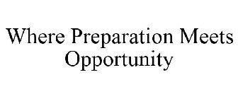 WHERE PREPARATION MEETS OPPORTUNITY