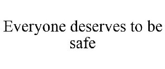 EVERYONE DESERVES TO BE SAFE