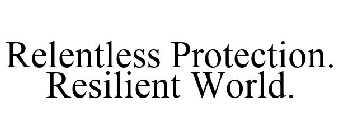 RELENTLESS PROTECTION. RESILIENT WORLD.