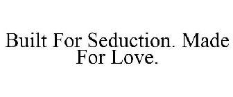BUILT FOR SEDUCTION. MADE FOR LOVE.