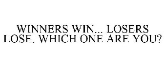 WINNERS WIN, LOSERS LOSE. WHICH ONE ARE YOU?