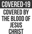 COVERED-19 COVERED BY THE BLOOD OF JESUS CHRIST