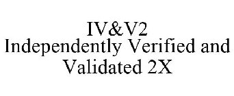 IV&V2 INDEPENDENTLY VERIFIED AND VALIDATED 2X