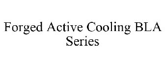 FORGED ACTIVE COOLING BLA SERIES