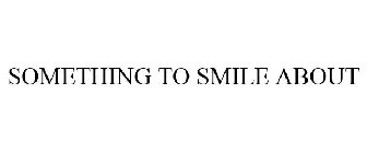 SOMETHING TO SMILE ABOUT