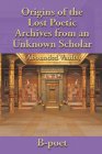 ORIGINS OF THE LOST POETIC ARCHIVES FROM AN UNKNOWN SCHOLAR (ABOUNDED VAULTS) B-POET