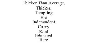 THICKER THAN AVERAGE, THICKER, TEMPTING HOT INDEPENDENT CURVY KOOL EDUCATED RARE
