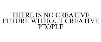 THERE IS NO CREATIVE FUTURE WITHOUT CREATIVE PEOPLE