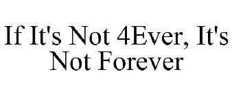 IF IT'S NOT 4EVER, IT'S NOT FOREVER