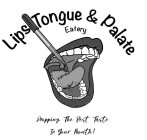 LIPS TONGUE & PALATE EATERY DROPPING THE BEST TASTE IN YOUR MOUTH!