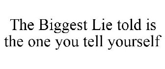 THE BIGGEST LIE TOLD IS THE ONE YOU TELL YOURSELF