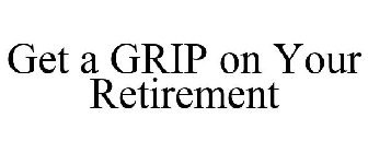 GET A GRIP ON YOUR RETIREMENT