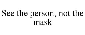 SEE THE PERSON, NOT THE MASK