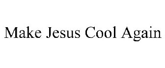 MAKE JESUS COOL AGAIN