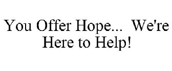 YOU OFFER HOPE... WE'RE HERE TO HELP!