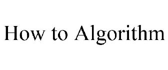 HOW TO ALGORITHM