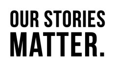 OUR STORIES MATTER.