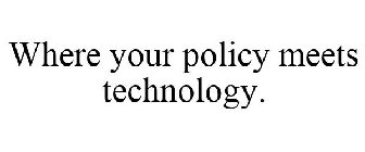 WHERE YOUR POLICY MEETS TECHNOLOGY.