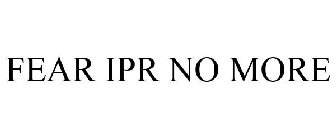 FEAR IPR NO MORE