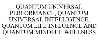 QUANTUM UNIVERSAL PERFORMANCE, QUANTUM UNIVERSAL INTELLIGENCE, QUANTUM LIFE INFLUENCE AND QUANTUM MINDFUL WELLNESS